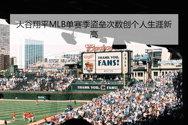 大谷翔平MLB单赛季盗垒次数创个人生涯新高