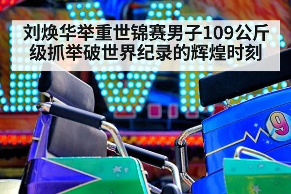刘焕华举重世锦赛男子109公斤级抓举破世界纪录的辉煌时刻
