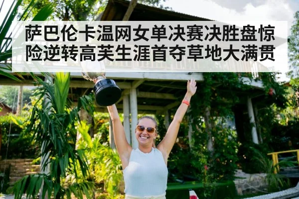 萨巴伦卡温网女单决赛决胜盘惊险逆转高芙生涯首夺草地大满贯