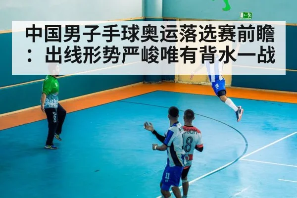 中国男子手球奥运落选赛前瞻：出线形势严峻唯有背水一战