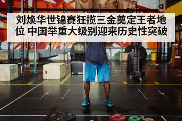 刘焕华世锦赛狂揽三金奠定王者地位 中国举重大级别迎来历史性突破