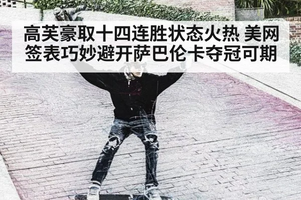 高芙豪取十四连胜状态火热 美网签表巧妙避开萨巴伦卡夺冠可期